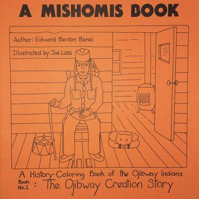 A Mishomis Book, a History-Coloring Book of the Ojibway Indians: Book 1: The Ojibway Creation Story - Edward Benton-banai