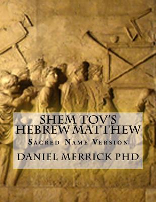 Shem Tov's Hebrew Matthew: Sacred Name Version - Daniel W. Merrick