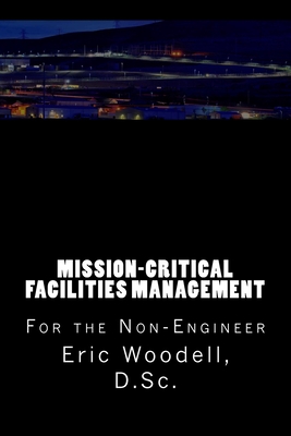 Mission-Critical Facilities Management: For the Non-Engineer - Eric Woodell D. Sc