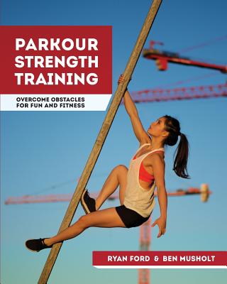Parkour Strength Training: Overcome Obstacles for Fun and Fitness - Ben Musholt