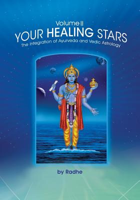 Your Healing Stars: Volume II, The Integration of Ayurveda and Vedic Astrology - Radhe