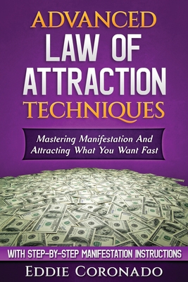 Advanced Law of Attraction Techniques: Mastering Manifestation and Attracting What You Want Fast! - Eddie Coronado