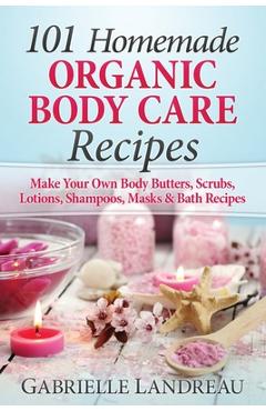 Poza produsului Organic Body Care: 101 Homemade Beauty Products Recipes-Make Your Own Body Butters, Body Scrubs, Lotions, Shampoos, Masks And Bath Recipe - Gabrielle Landreau