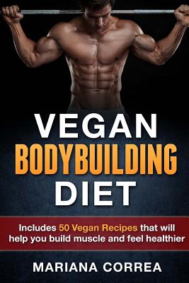 VEGAN BODYBUILDING Diet: Includes 50 Vegan Recipes that will help you build muscle and feel healthier - Mariana Correa