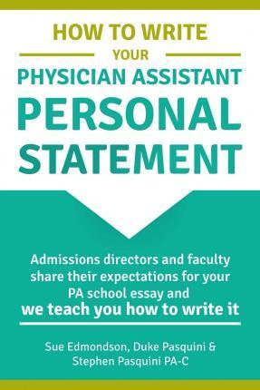 How to Write Your Physician Assistant Personal Statement: Admissions directors and faculty share their expectations for your PA school essay and we te - Ed Duke Pasquini Ma