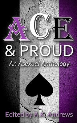 Ace & Proud: An Asexual Anthology - A. K. Andrews
