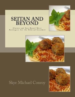 Seitan and Beyond: Gluten and Soy-Based Meat Analogues for the Ethical Gourmet - Skye Michael Conroy