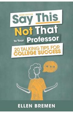 Coperta cărții 'Say This, Not That to Your Professor: 20 Talking Tips for College Success - Ellen Bremen'