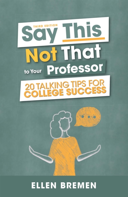Say This, Not That to Your Professor: 20 Talking Tips for College Success - Ellen Bremen