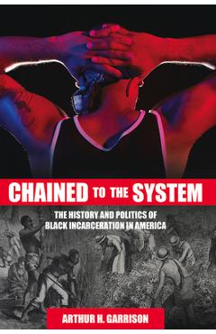 Coperta cărții 'Chained to the System: The History and Politics of Black Incarceration in America - Arthur H. Garrison'
