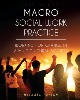Macro Social Work Practice: Working for Change in a Multicultural Society - Michael Reisch
