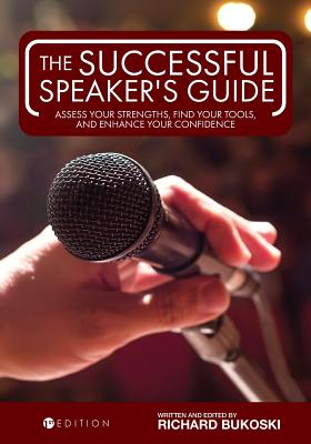 The Successful Speaker's Guide: Assess Your Strengths, Find Your Tools, and Enhance Your Confidence - Richard Bukoski