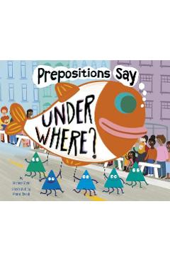 Coperta cărții 'Prepositions Say Under Where? - Michael Dahl'