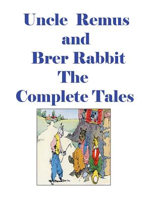 Uncle Remus and Brer Rabbit the Complete Tales - Joel Chandler Harris