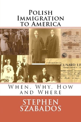 Polish Immigration to America: When, Why, How and Where - Stephen Szabados
