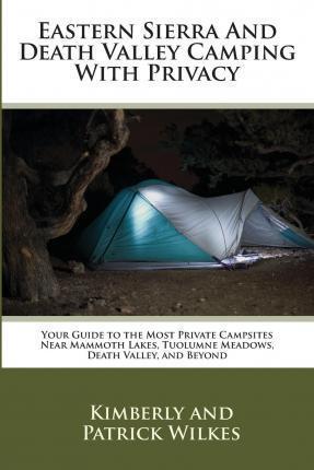 Eastern Sierra and Death Valley Camping With Privacy: Your Guide To The Most Private Campsites Near Mammoth Lakes, Tuolumne Meadows, Death Valley, and - Patrick Wilkes