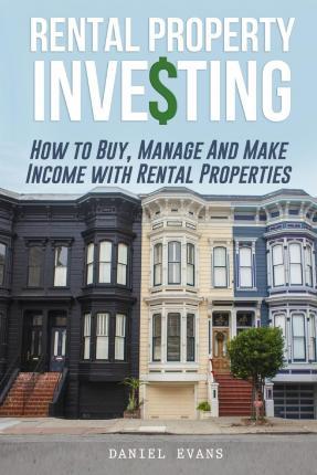 Rental Property Investing: How To Buy, Manage And Make Income With Rental Properties - Daniel Evans