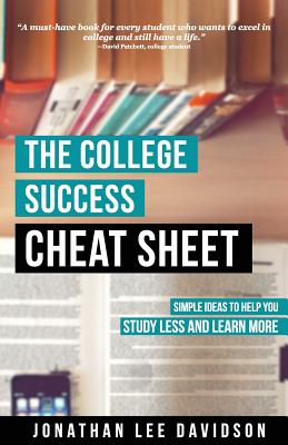 The College Success Cheat Sheet: Simple Ideas to Help You Study Less and Learn More - Jonathan Lee Davidson