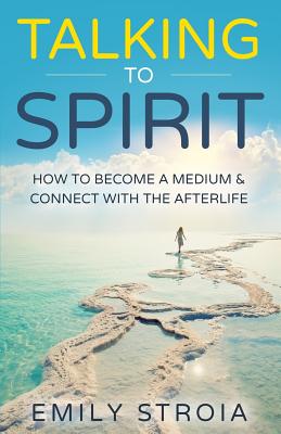 Talking to Spirit: How to Become a Medium & Connect with the Afterlife - Emily Stroia
