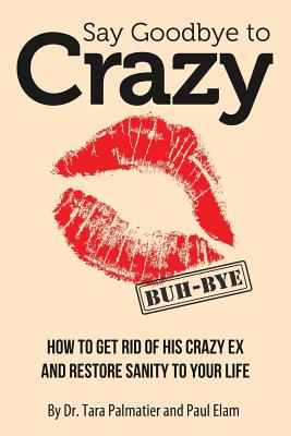 Say Goodbye to Crazy: How to Get Rid of His Crazy Ex and Restore Sanity to Your Life - Paul Elam