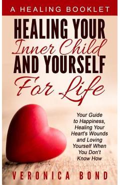 Coperta cărții 'Healing Your Inner Child and Yourself For Life: Your Guide to Happiness, Healing Your Heart's Wounds and Loving'