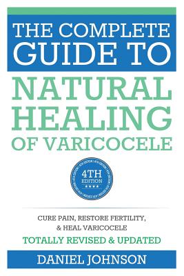The Complete Guide to Natural Healing of Varicocele: Varicocele natural treatment without surgery - Daniel Johnson