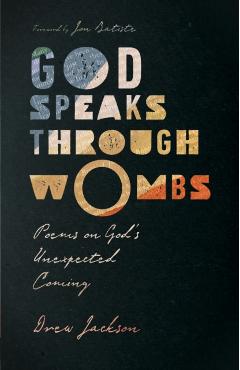 God Speaks Through Wombs: Poems on God's Unexpected Coming - Drew Jackson