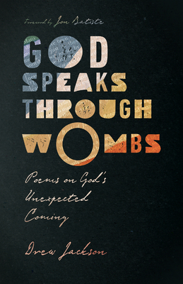 God Speaks Through Wombs: Poems on God's Unexpected Coming - Drew Jackson