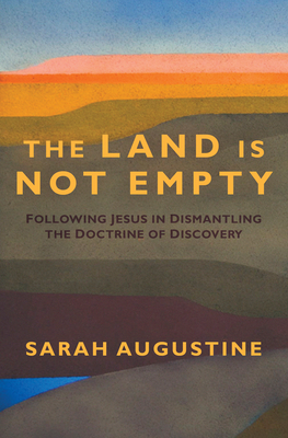 The Land Is Not Empty: Following Jesus in Dismantling the Doctrine of Discovery - Sarah Augustine