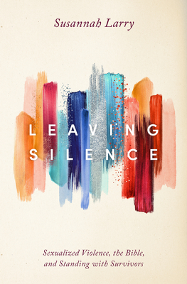 Leaving Silence: Sexualized Violence, the Bible, and Standing with Survivors - Susannah Larry