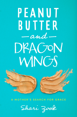 Peanut Butter and Dragon Wings: A Mother's Search for Grace - Shari Zook