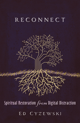 Reconnect: Spiritual Restoration from Digital Distraction - Ed Cyzewski