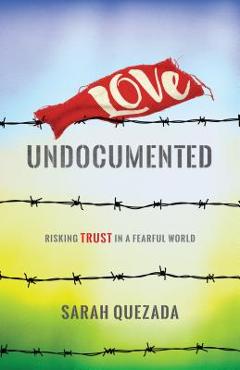 Coperta cărții 'Love Undocumented: Risking Trust in a Fearful World - Sarah Quezada'