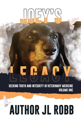 Joey's Legacy: Seeking Truth And Integrity In Veterinary Medicine Vol. One: - J. L. Robb