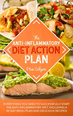 The Anti-Inflammatory Diet Action Plan: Everything You Need to Successfully Start the Anti-Inflammatory Diet; Including a 30-Day Menu Plan and Delicio - Max Caligari