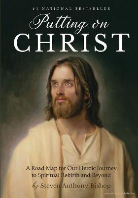 Putting on Christ: A Road Map for Our Heroic Journey to Spiritual Rebirth and Beyond - Steven Anthony Bishop