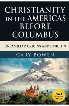 Coperta cărții 'Christianity in The Americas Before Columbus: Unfamiliar Origins and Insights - Gary Bowen'