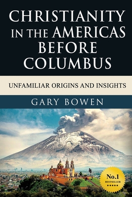 Christianity in The Americas Before Columbus: Unfamiliar Origins and Insights - Gary Bowen
