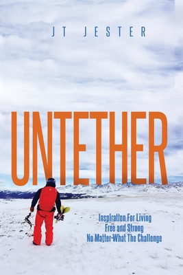 Untether: Inspiration for Living Free and Strong No Matter What the Challenge - Jt Mestdagh