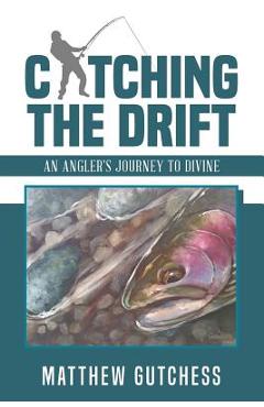 Coperta cărții 'Catching the Drift: An Angler's Journey to Divine - Matthew Gutchess'