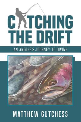 Coperta cărții 'Catching the Drift: An Angler's Journey to Divine - Matthew Gutchess'
