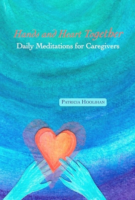 Hands and Heart Together: Daily Meditations for Caregivers - Patricia Hoolihan