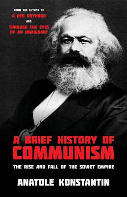 A Brief History of Communism: The Rise and Fall of the Soviet Empire - Anatole Konstantin