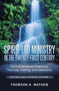 Spirit-Led Ministry in the Twenty-First Century Revised and Updated Edition: Spirit-Empowered Preaching, Teaching, Healing, and Leadership - Thomson K. Mathew