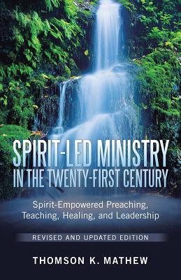 Spirit-Led Ministry in the Twenty-First Century Revised and Updated Edition: Spirit-Empowered Preaching, Teaching, Healing, and Leadership - Thomson K. Mathew