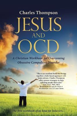 Jesus and OCD: A Christian Workbook for Overcoming Obsessive Compulsive Disorder - Charles Thompson