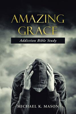 Amazing Grace Addiction Bible Study - Michael K. Mason