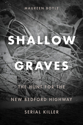 Shallow Graves: The Hunt for the New Bedford Highway Serial Killer - Maureen Boyle