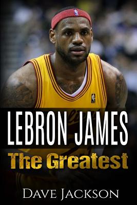 LeBron James: LeBron James: The Greatest. Easy to read children sports book with great graphic. All you need to know about LeBron Ja - Dave Jackson