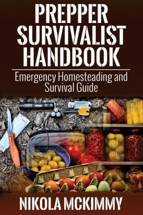 Prepper Survivalist Handbook: Emergency Homesteading and Survival Guide - Nikola Mckimmy